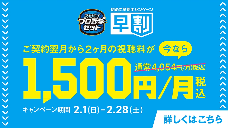 ご契約翌月から2カ月ぶの視聴料が今なら1,500円/月（税込）キャンペーン期間2月1日（日）～2月28日（土）詳しくはこちら